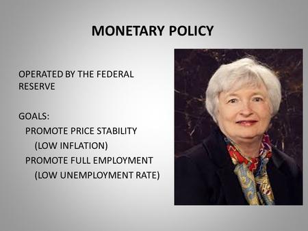 MONETARY POLICY OPERATED BY THE FEDERAL RESERVE GOALS: PROMOTE PRICE STABILITY (LOW INFLATION) PROMOTE FULL EMPLOYMENT (LOW UNEMPLOYMENT RATE)