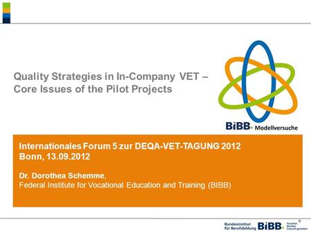 ® Quality Strategies in In-Company VET – Core Issues of the Pilot Projects Internationales Forum 5 zur DEQA-VET-TAGUNG 2012 Bonn, 13.09.2012 Dr. Dorothea.