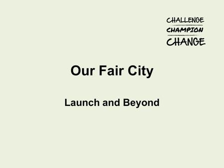 Our Fair City Launch and Beyond. Plans Soft launch now - recruiting Champions and pledges and populating key developments page Launch 13 th January (invites.
