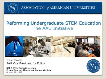Reforming Undergraduate STEM Education Reforming Undergraduate STEM Education The AAU Initiative Tobin Smith AAU Vice President for Policy NSF S-STEM Projects.