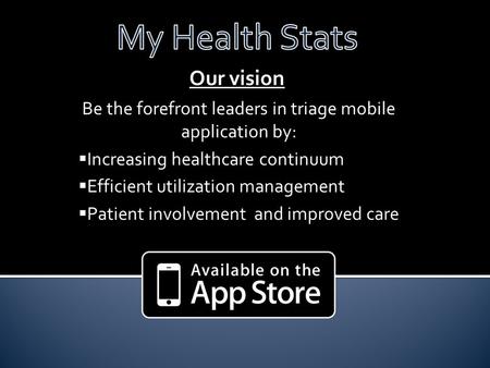 Our vision Be the forefront leaders in triage mobile application by:  Increasing healthcare continuum  Efficient utilization management  Patient involvement.