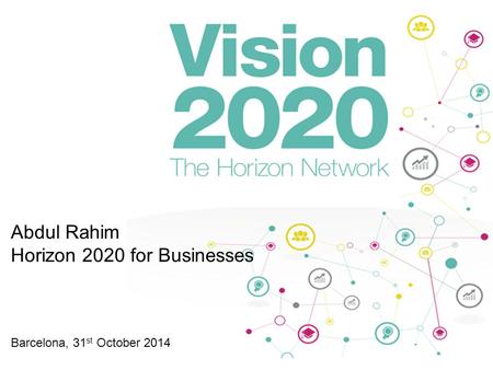 Abdul Rahim Horizon 2020 for Businesses Barcelona, 31 st October 2014.
