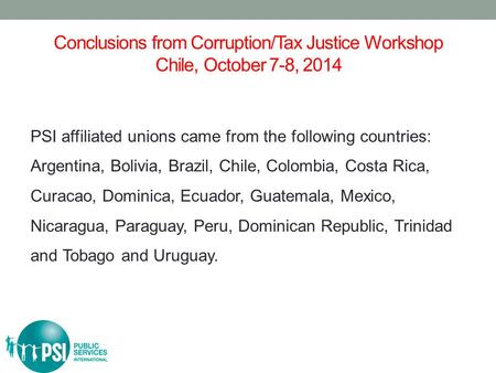 Conclusions from Corruption/Tax Justice Workshop Chile, October 7-8, 2014 PSI affiliated unions came from the following countries: Argentina, Bolivia,