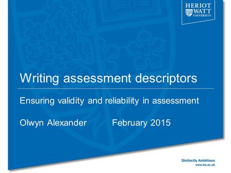 Writing assessment descriptors Ensuring validity and reliability in assessment Olwyn AlexanderFebruary 2015.