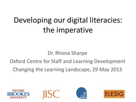 Developing our digital literacies: the imperative Dr. Rhona Sharpe Oxford Centre for Staff and Learning Development Changing the Learning Landscape, 29.