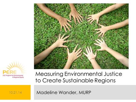 10.21.14 Madeline Wander, MURP Measuring Environmental Justice to Create Sustainable Regions.