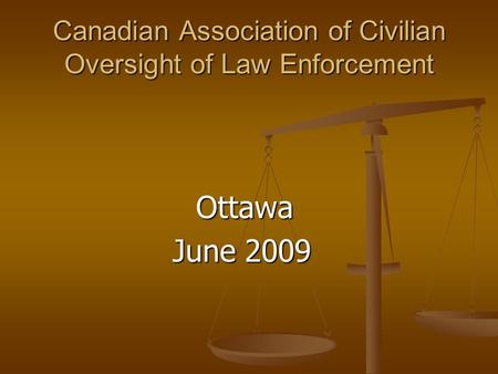 Canadian Association of Civilian Oversight of Law Enforcement Ottawa Ottawa June 2009 June 2009.