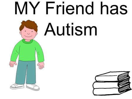 MY Friend has Autism.