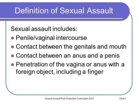 Slide 1Sexual Assault Risk Reduction Curriculum 2001 Definition of Sexual Assault Sexual assault includes: Penile/vaginal intercourse Contact between the.