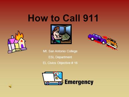 How to Call 911 Mt. San Antonio College ESL Department EL Civics Objective # 16.