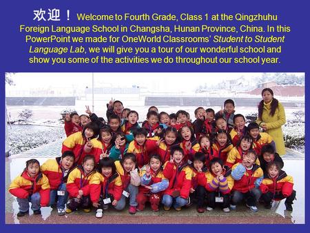 欢迎！ Welcome to Fourth Grade, Class 1 at the Qingzhuhu Foreign Language School in Changsha, Hunan Province, China. In this PowerPoint we made for OneWorld.