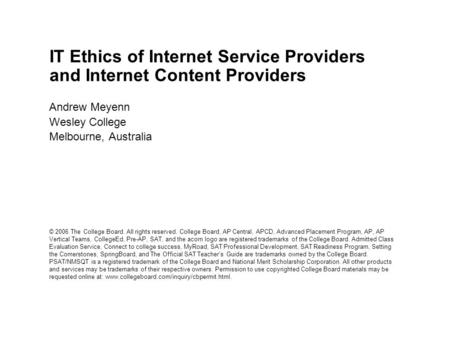 IT Ethics of Internet Service Providers and Internet Content Providers Andrew Meyenn Wesley College Melbourne, Australia © 2006 The College Board. All.
