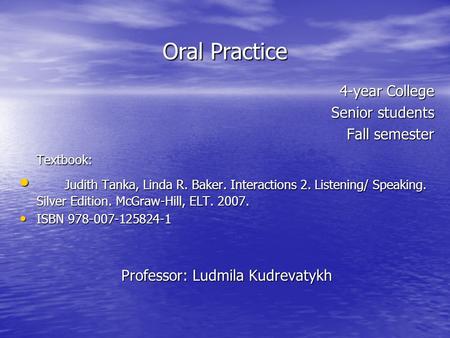 Oral Practice 4-year College Senior students Fall semester Textbook: Judith Tanka, Linda R. Baker. Interactions 2. Listening/ Speaking. Silver Edition.