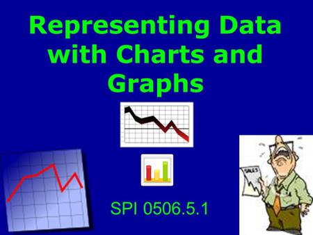 Representing Data with Charts and Graphs SPI 0506.5.1.