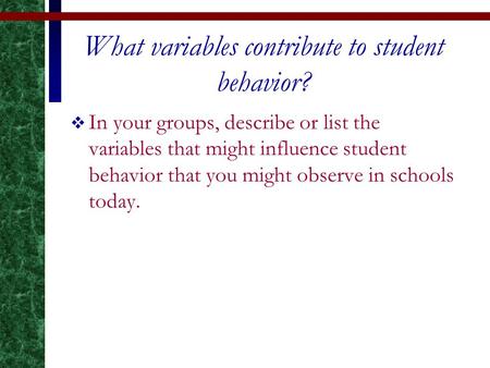 What variables contribute to student behavior?  In your groups, describe or list the variables that might influence student behavior that you might observe.