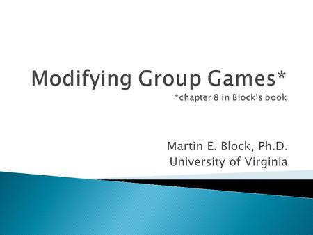 Martin E. Block, Ph.D. University of Virginia. 1. Games are not sacred, kids are. ◦ If a game is not appropriate for even a single player, it is worth.