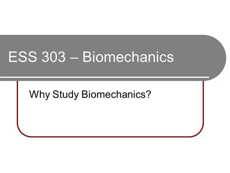 ESS 303 – Biomechanics Why Study Biomechanics?. What’s the Motivation? Required for major? Earn credits towards graduation? Why are sport skills/techniques.