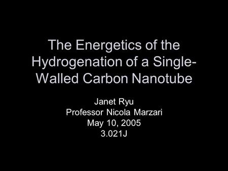The Energetics of the Hydrogenation of a Single- Walled Carbon Nanotube Janet Ryu Professor Nicola Marzari May 10, 2005 3.021J.