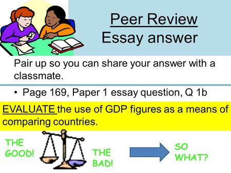 Peer Review Essay answer Pair up so you can share your answer with a classmate. Page 169, Paper 1 essay question, Q 1b EVALUATE the use of GDP figures.