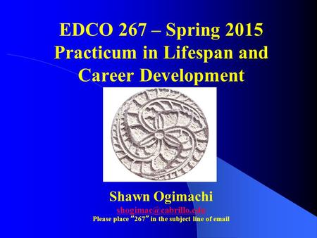 EDCO 267 – Spring 2015 Practicum in Lifespan and Career Development Shawn Ogimachi Please place “267” in the subject line of  .