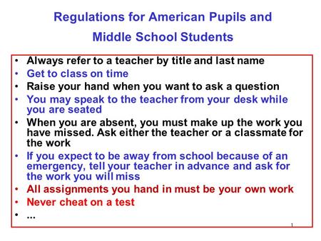 1 Regulations for American Pupils and Middle School Students Always refer to a teacher by title and last name Get to class on time Raise your hand when.