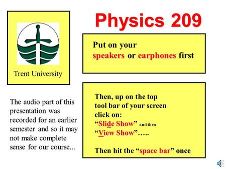 Physics 209 Trent University Then, up on the top tool bar of your screen click on: Slide Show “Slide Show” and then View Show “View Show”….. space bar”