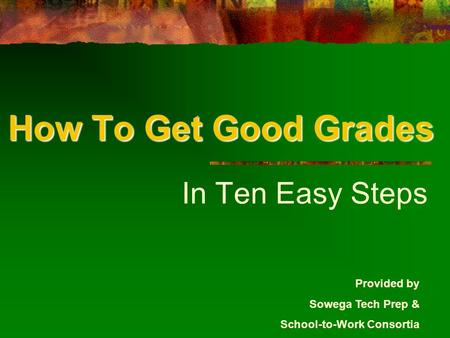 How To Get Good Grades In Ten Easy Steps Provided by Sowega Tech Prep & School-to-Work Consortia.