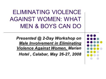 ELIMINATING VIOLENCE AGAINST WOMEN: WHAT MEN & BOYS CAN DO 2-Day Workshop on Male Involvement in Eliminating Violence Against Women, Marian.