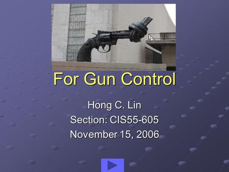 For Gun Control Hong C. Lin Section: CIS55-605 November 15, 2006.