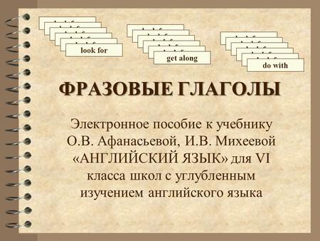 ФРАЗОВЫЕ ГЛАГОЛЫ Электронное пособие к учебнику О.В. Афанасьевой, И.В. Михеевой «АНГЛИЙСКИЙ ЯЗЫК» для VI класса школ с углубленным изучением английского.