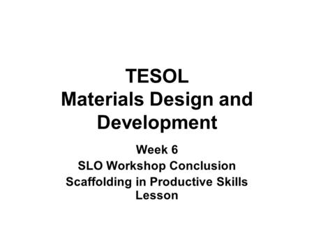 TESOL Materials Design and Development Week 6 SLO Workshop Conclusion Scaffolding in Productive Skills Lesson.