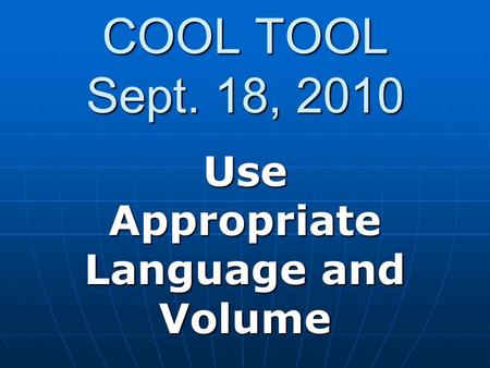 COOL TOOL Sept. 18, 2010 Use Appropriate Language and Volume.
