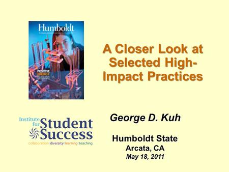 A Closer Look at Selected High- Impact Practices George D. Kuh Humboldt State Arcata, CA May 18, 2011.