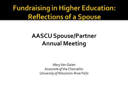AASCU Spouse/Partner Annual Meeting Mary Van Galen Associate of the Chancellor University of Wisconsin-River Falls.