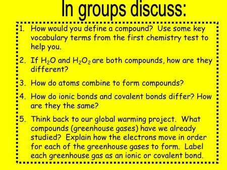 In groups discuss: How would you define a compound? Use some key vocabulary terms from the first chemistry test to help you. If H2O and H2O2 are both.