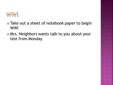  Take out a sheet of notebook paper to begin WWI  Mrs. Neighbors wants talk to you about your test from Monday.