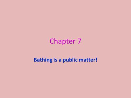 Chapter 7 Bathing is a public matter!. Focus At the end of this presentation you will be able to name the rooms in a bath house, the order in which they.