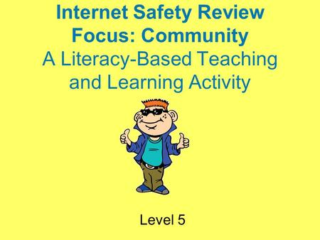 Internet Safety Review Focus: Community A Literacy-Based Teaching and Learning Activity Level 5.