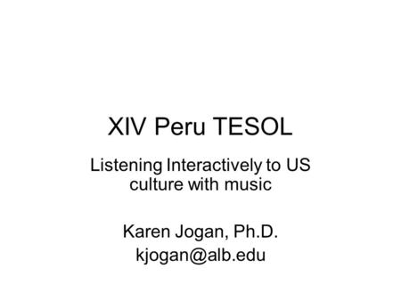 XIV Peru TESOL Listening Interactively to US culture with music Karen Jogan, Ph.D.