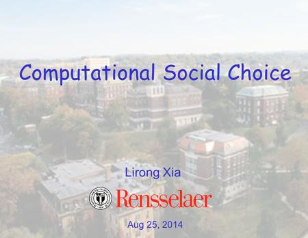 Aug 25, 2014 Lirong Xia Computational Social Choice.