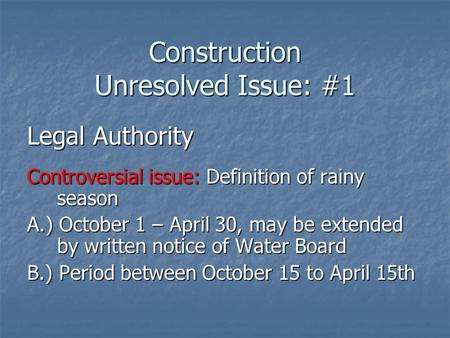 Construction Unresolved Issue: #1 Legal Authority Controversial issue: Definition of rainy season A.) October 1 – April 30, may be extended by written.