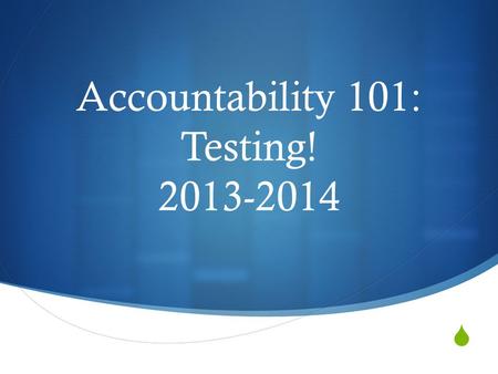  Accountability 101: Testing! 2013-2014. Accountability: In a nutshell for now Grades 3-8:  Subjects: Math, ELA & Science  First measure: Participation.