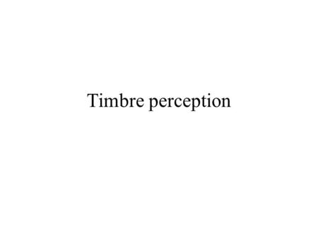 Timbre perception. Objective Timbre perception and the physical properties of the sound on which it depends Formal definition: ‘that attribute of auditory.