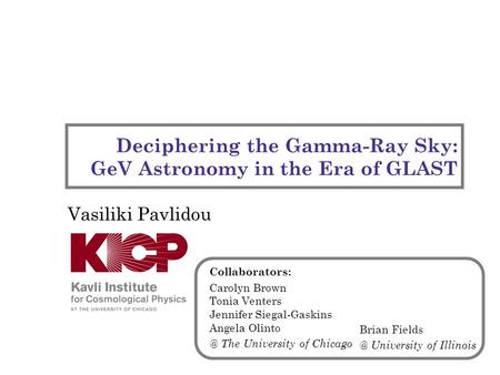 Deciphering the Gamma-Ray Sky: GeV Astronomy in the Era of GLAST Vasiliki Pavlidou Collaborators: Carolyn Brown Tonia Venters Jennifer Siegal-Gaskins Angela.