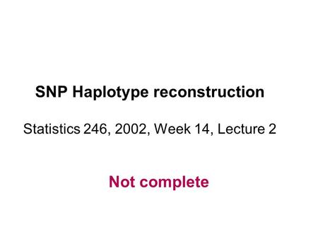 SNP Haplotype reconstruction Statistics 246, 2002, Week 14, Lecture 2 Not complete.