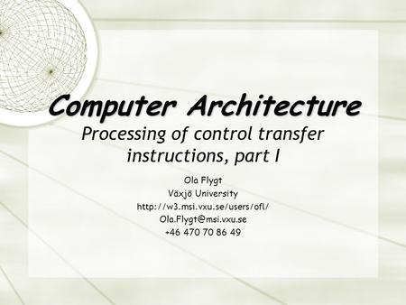 Computer Architecture Computer Architecture Processing of control transfer instructions, part I Ola Flygt Växjö University