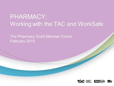 PHARMACY: Working with the TAC and WorkSafe The Pharmacy Guild Member Forum February 2015.
