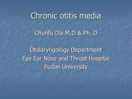 Chronic otitis media Chunfu Dai M.D & Ph. D Otolaryngology Department