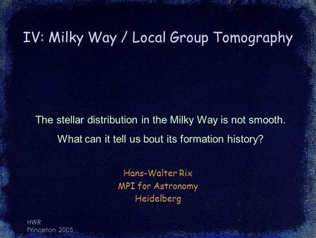 HWR Princeton 2005 IV: Milky Way / Local Group Tomography Hans-Walter Rix MPI for Astronomy Heidelberg The stellar distribution in the Milky Way is not.