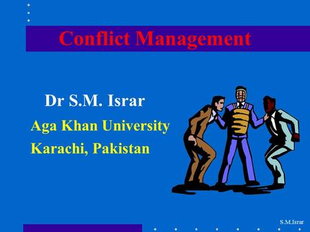 Conflict Management Dr S.M. Israr Aga Khan University